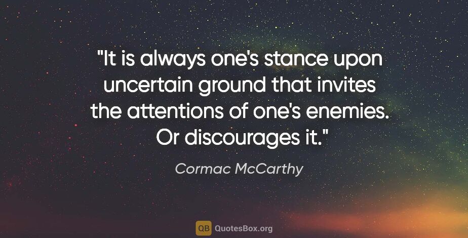 Cormac McCarthy quote: "It is always one's stance upon uncertain ground that invites..."
