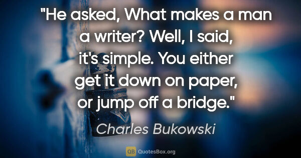 Charles Bukowski quote: "He asked, "What makes a man a writer?" "Well," I said, "it's..."