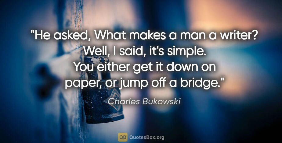 Charles Bukowski quote: "He asked, "What makes a man a writer?" "Well," I said, "it's..."