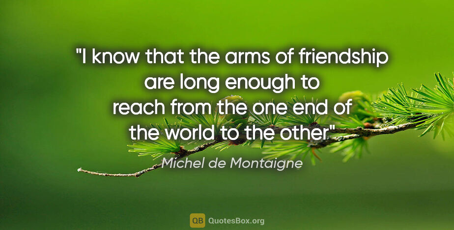 Michel de Montaigne quote: "I know that the arms of friendship are long enough to reach..."