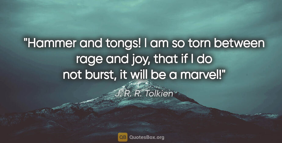 J. R. R. Tolkien quote: "Hammer and tongs! I am so torn between rage and joy, that if I..."