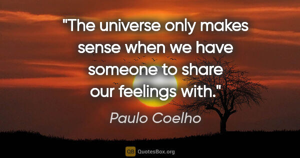 Paulo Coelho quote: "The universe only makes sense when we have someone to share..."