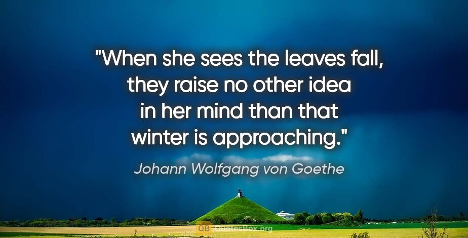 Johann Wolfgang von Goethe quote: "When she sees the leaves fall, they raise no other idea in her..."