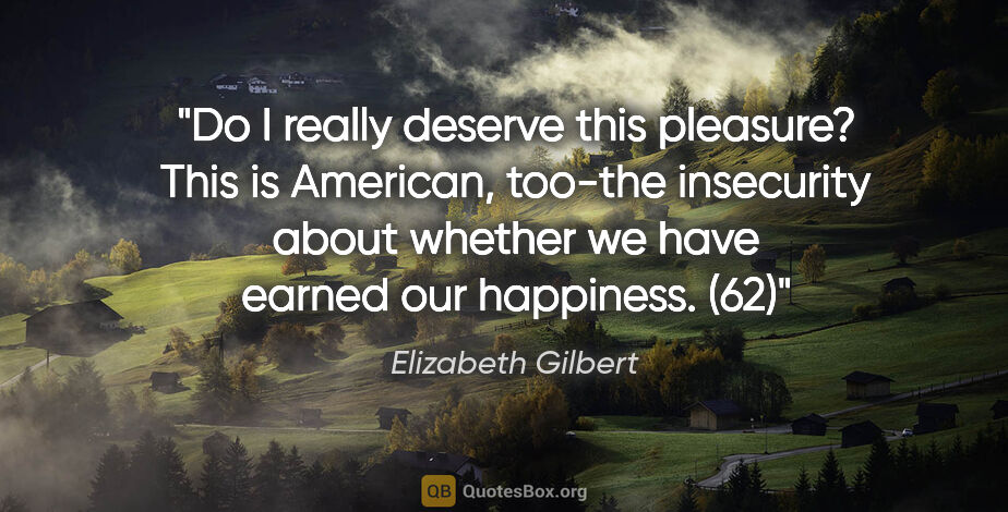 Elizabeth Gilbert quote: "Do I really deserve this pleasure? This is American, too-the..."