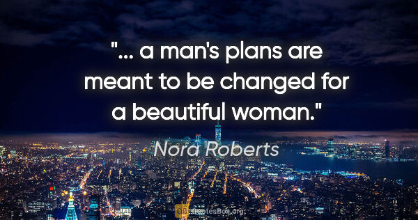 Nora Roberts quote: "... a man's plans are meant to be changed for a beautiful woman."