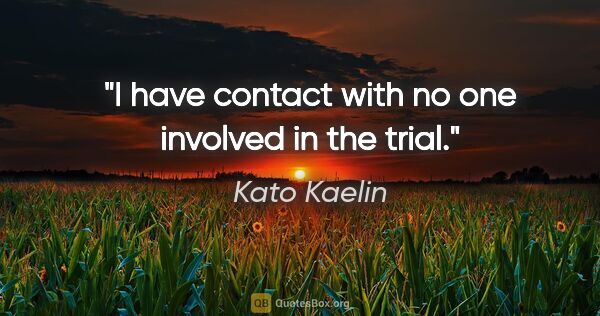 Kato Kaelin quote: "I have contact with no one involved in the trial."