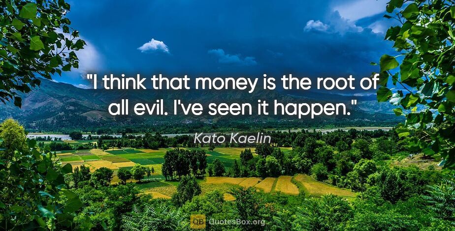 Kato Kaelin quote: "I think that money is the root of all evil. I've seen it happen."