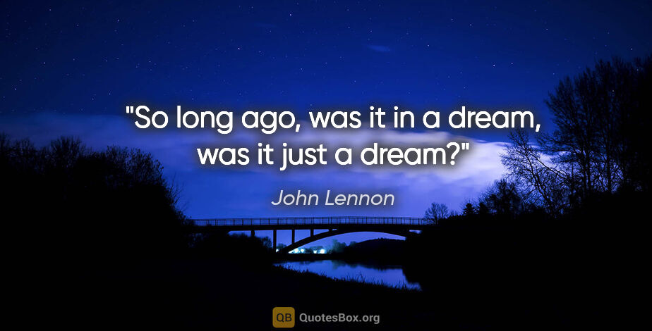 John Lennon quote: "So long ago, was it in a dream, was it just a dream?"