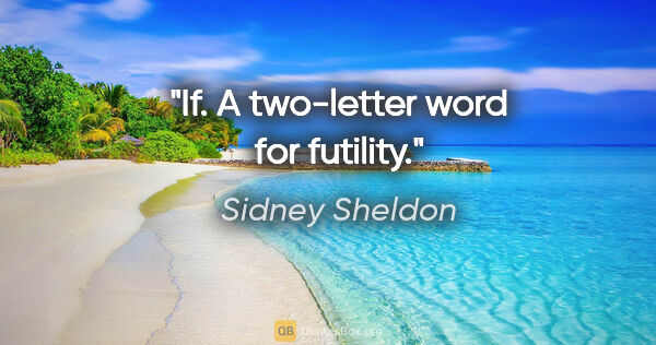 Sidney Sheldon quote: "If. A two-letter word for futility."