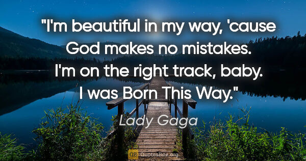 Lady Gaga quote: "I'm beautiful in my way, 'cause God makes no mistakes. I'm on..."