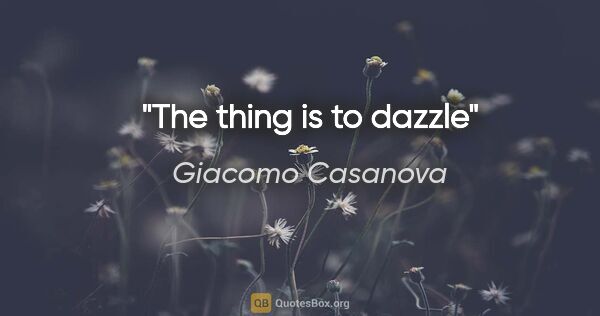 Giacomo Casanova quote: "The thing is to dazzle"