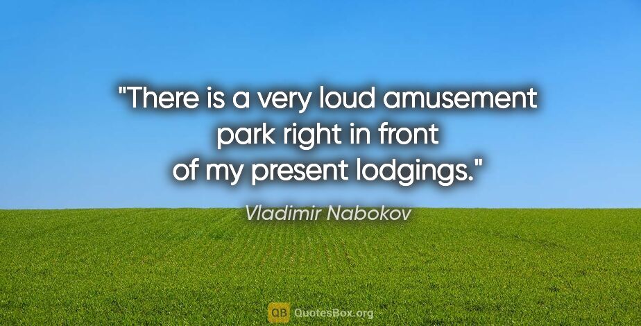 Vladimir Nabokov quote: "There is a very loud amusement park right in front of my..."