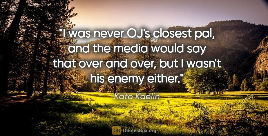 Kato Kaelin quote: "I was never OJ's closest pal, and the media would say that..."