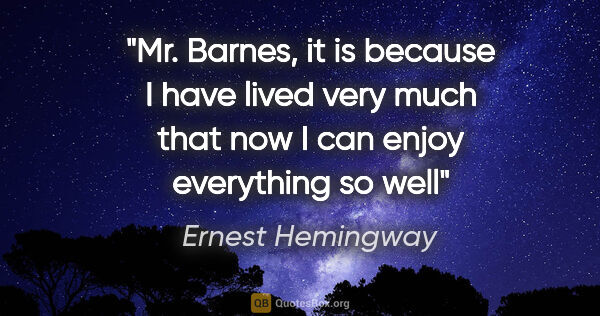 Ernest Hemingway quote: "Mr. Barnes, it is because I have lived very much that now I..."