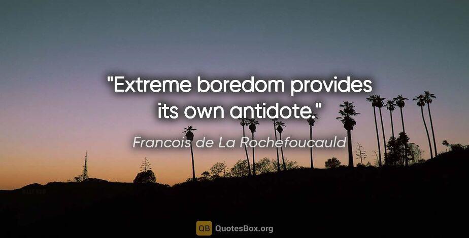 Francois de La Rochefoucauld quote: "Extreme boredom provides its own antidote."