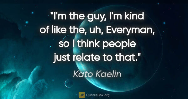 Kato Kaelin quote: "I'm the guy, I'm kind of like the, uh, Everyman, so I think..."