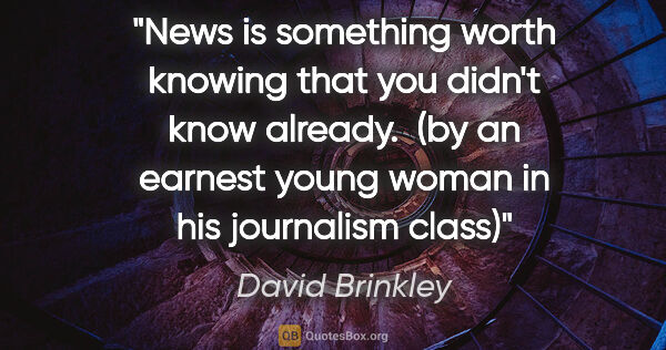 David Brinkley quote: "News is something worth knowing that you didn't know already. ..."