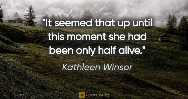 Kathleen Winsor quote: "It seemed that up until this moment she had been only half alive."