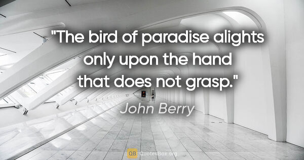 John Berry quote: "The bird of paradise alights only upon the hand that does not..."