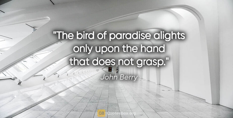 John Berry quote: "The bird of paradise alights only upon the hand that does not..."