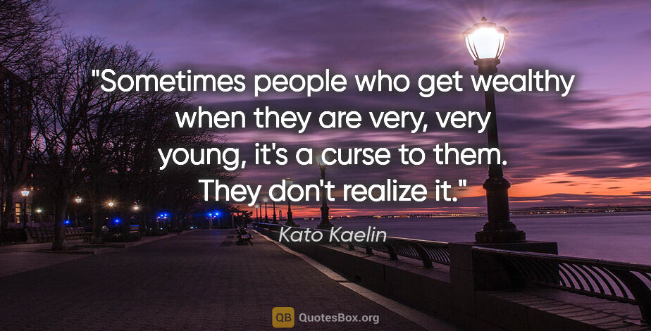 Kato Kaelin quote: "Sometimes people who get wealthy when they are very, very..."