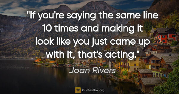 Joan Rivers quote: "If you're saying the same line 10 times and making it look..."