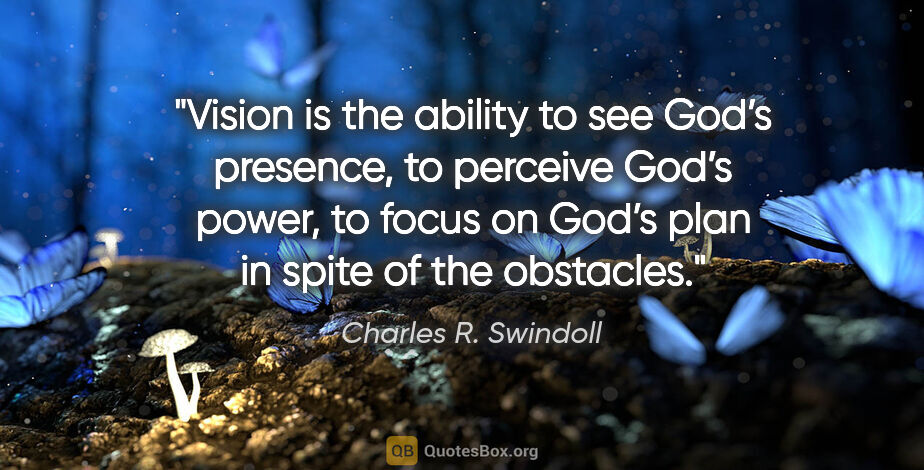 Charles R. Swindoll quote: "Vision is the ability to see God’s presence, to perceive God’s..."
