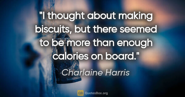 Charlaine Harris quote: "I thought about making biscuits, but there seemed to be more..."