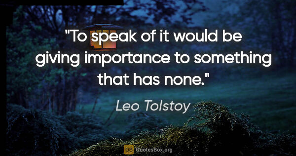 Leo Tolstoy quote: "To speak of it would be giving importance to something that..."