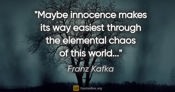 Franz Kafka quote: "Maybe innocence makes its way easiest through the elemental..."