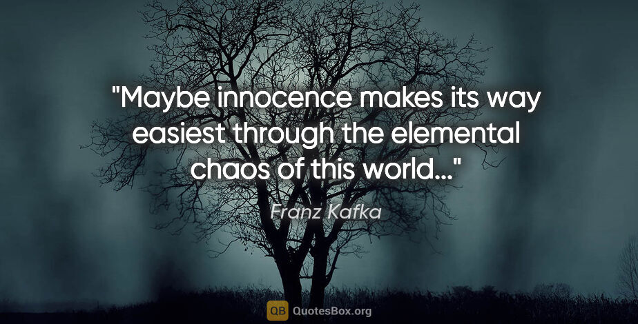 Franz Kafka quote: "Maybe innocence makes its way easiest through the elemental..."