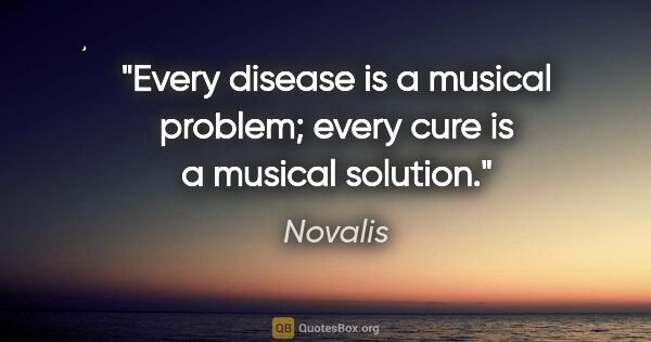 Novalis quote: "Every disease is a musical problem; every cure is a musical..."