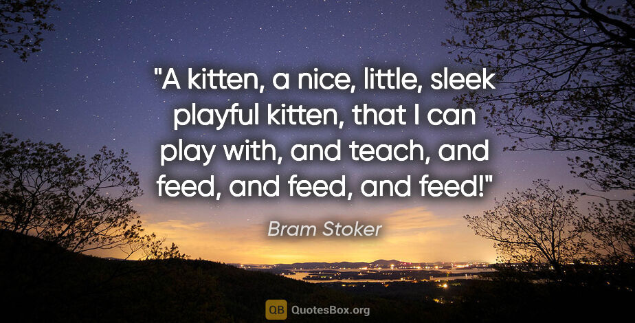Bram Stoker quote: "A kitten, a nice, little, sleek playful kitten, that I can..."