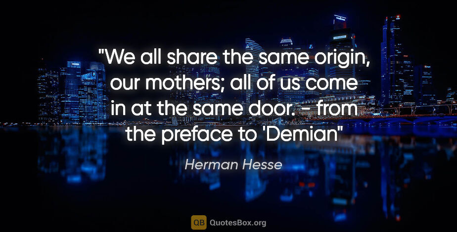 Herman Hesse quote: "We all share the same origin, our mothers; all of us come in..."