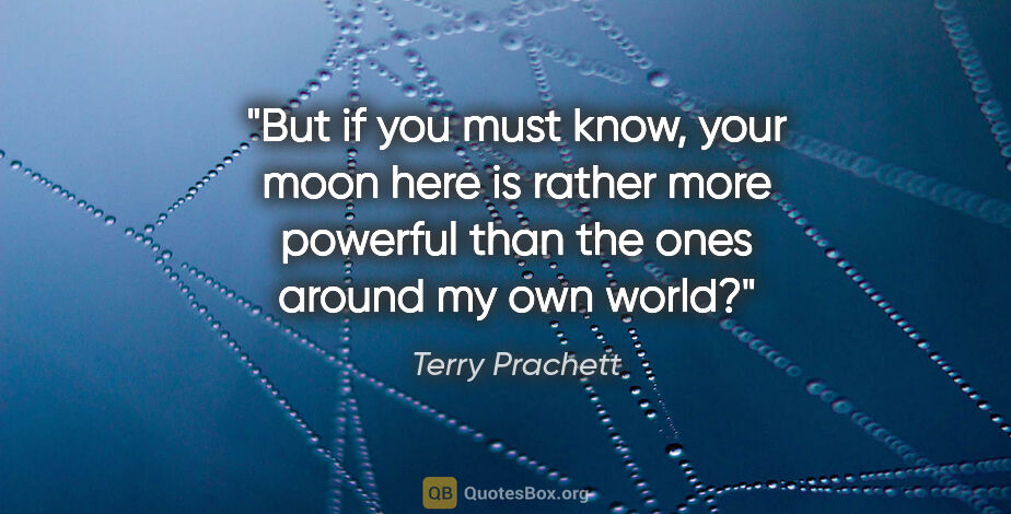 Terry Prachett quote: "But if you must know, your moon here is rather more powerful..."