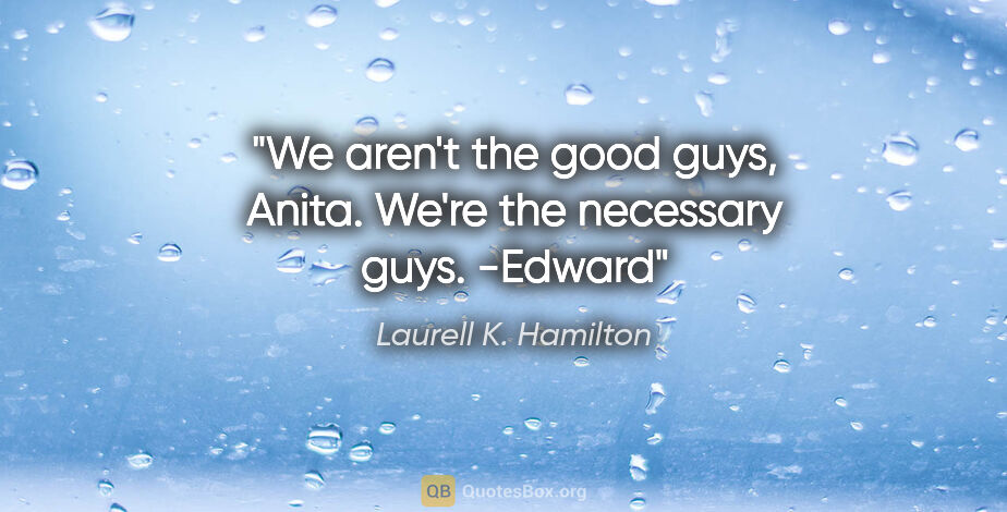 Laurell K. Hamilton quote: "We aren't the good guys, Anita. We're the necessary guys. -Edward"