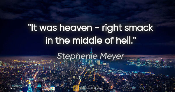 Stephenie Meyer quote: "It was heaven - right smack in the middle of hell."