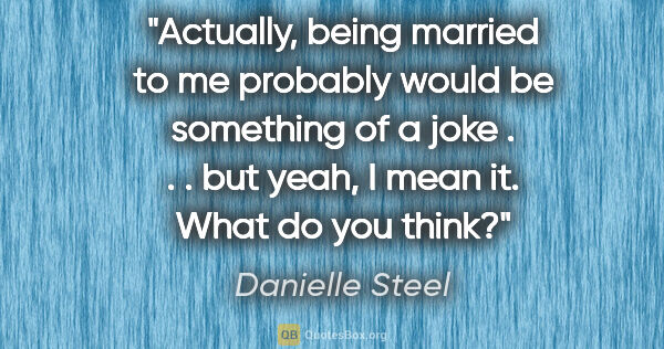 Danielle Steel quote: "Actually, being married to me probably would be something of a..."