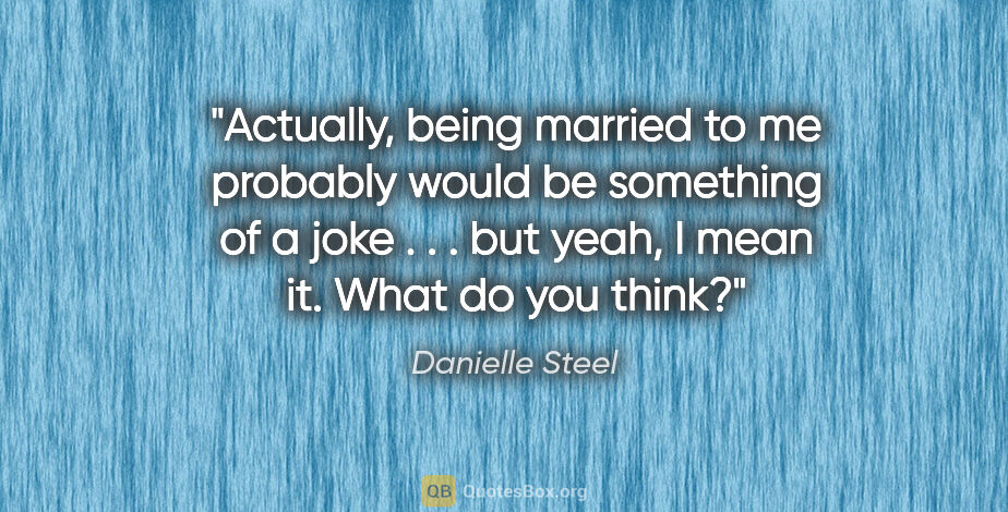 Danielle Steel quote: "Actually, being married to me probably would be something of a..."