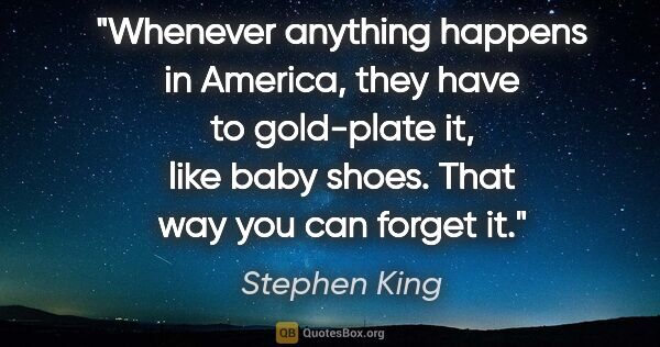 Stephen King quote: "Whenever anything happens in America, they have to gold-plate..."