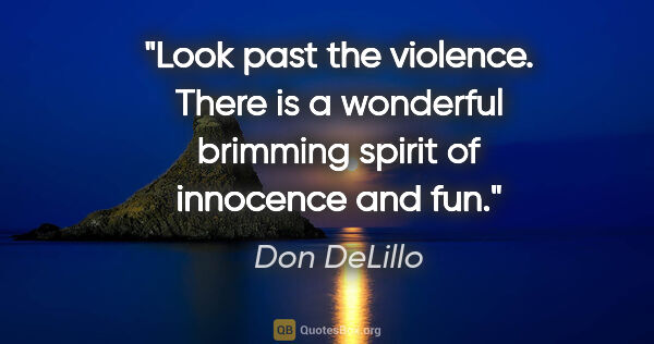 Don DeLillo quote: "Look past the violence. There is a wonderful brimming spirit..."