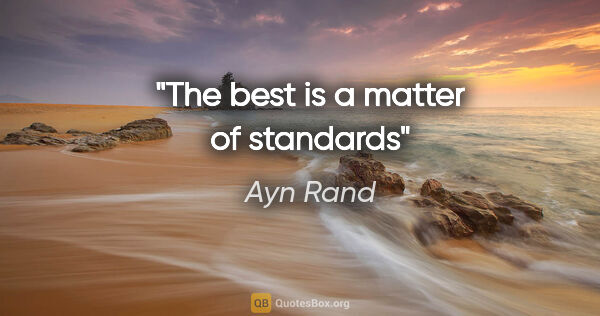 Ayn Rand quote: "The best is a matter of standards"