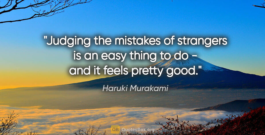 Haruki Murakami quote: "Judging the mistakes of strangers is an easy thing to do - and..."