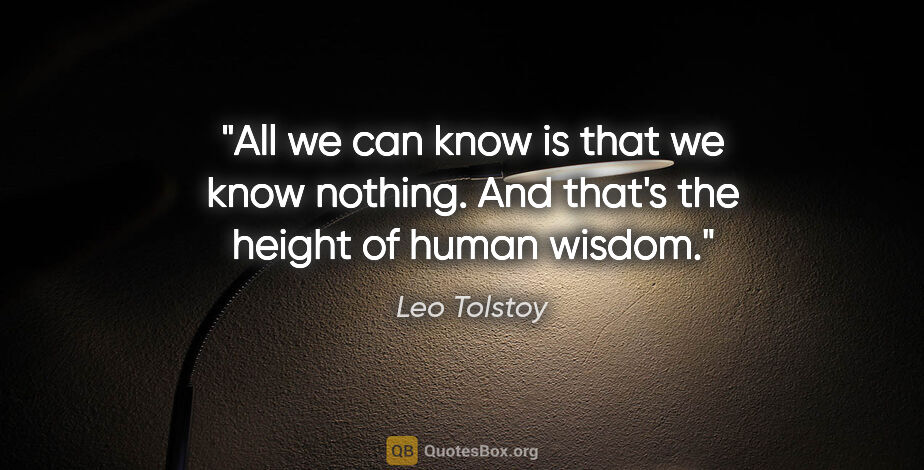 Leo Tolstoy quote: "All we can know is that we know nothing. And that's the height..."