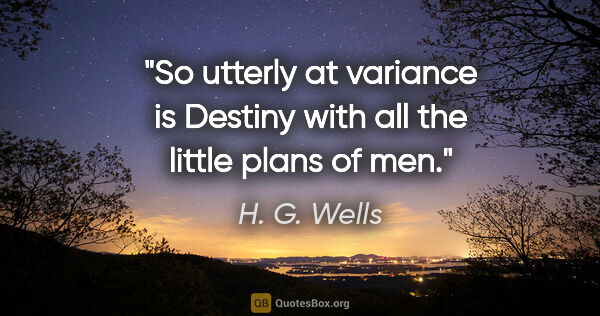 H. G. Wells quote: "So utterly at variance is Destiny with all the little plans of..."