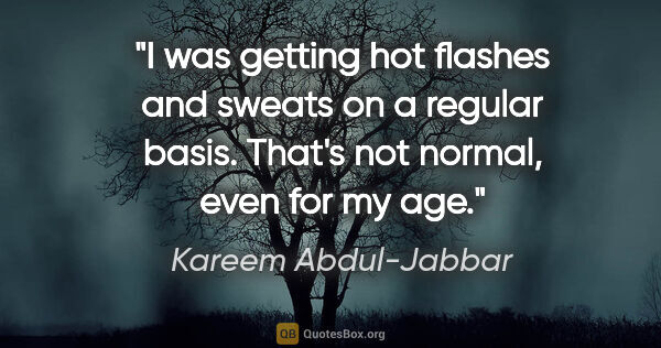 Kareem Abdul-Jabbar quote: "I was getting hot flashes and sweats on a regular basis...."