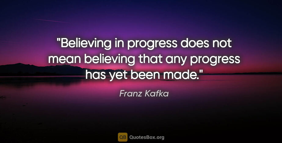 Franz Kafka quote: "Believing in progress does not mean believing that any..."