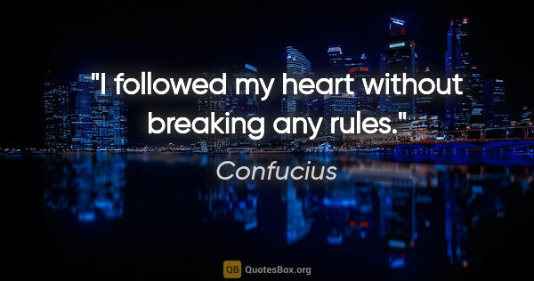 Confucius quote: "I followed my heart without breaking any rules."