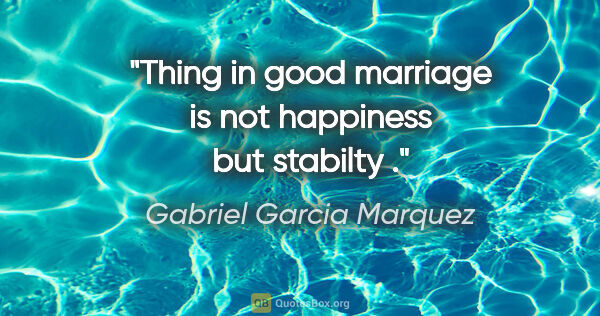 Gabriel Garcia Marquez quote: "Thing in good marriage is not happiness but stabilty ."