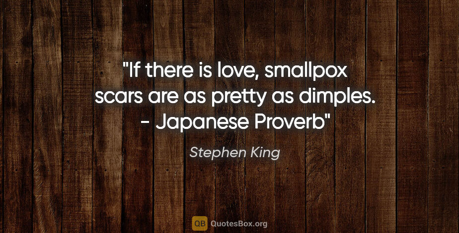 Stephen King quote: "If there is love, smallpox scars are as pretty as dimples. -..."